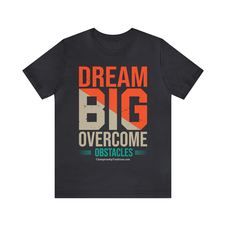 DREAM BIG OVERCOME OBSTACLES - UNISEX T-SHIRT | CHAMPIONSHIP TRADITIONS