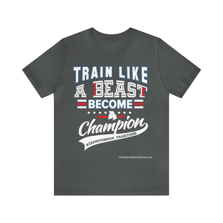 TRAIN LIKE A BEAST-BECOME A CHAMPION - UNISEX T-SHIRT | CHAMPIONSHIP TRADITIONS