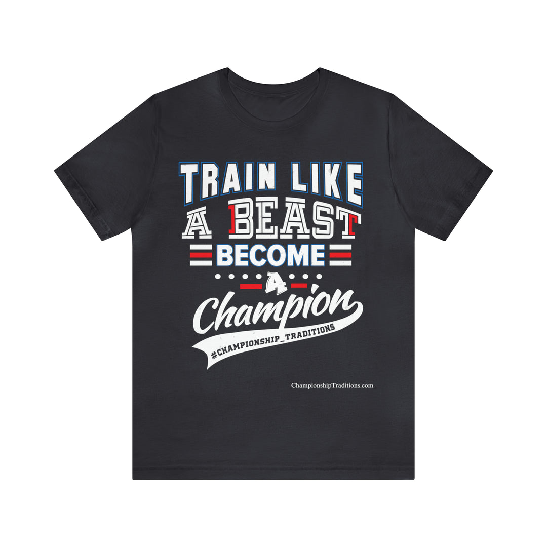 TRAIN LIKE A BEAST-BECOME A CHAMPION - UNISEX T-SHIRT | CHAMPIONSHIP TRADITIONS