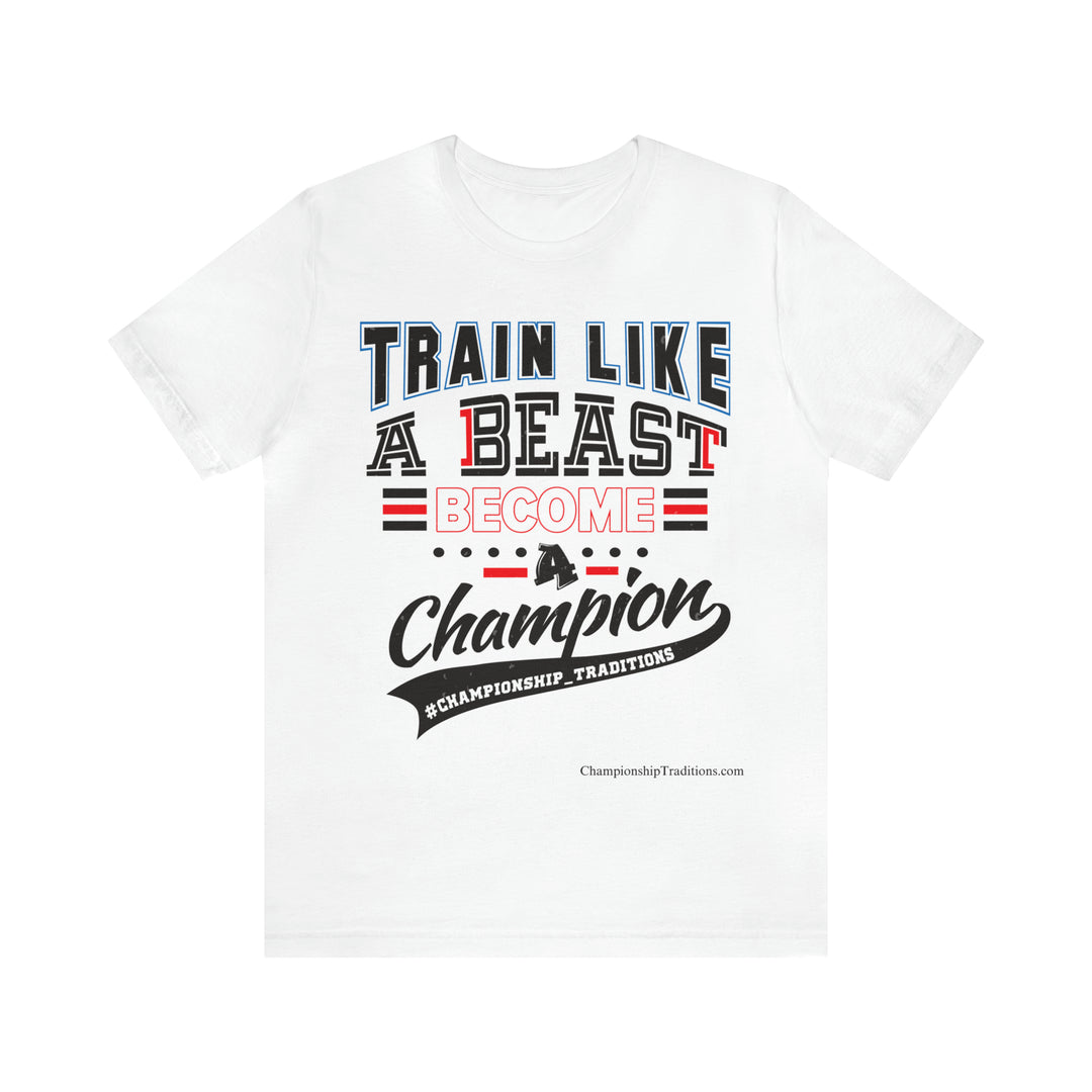 TRAIN LIKE A BEAST-BECOME A CHAMPION - UNISEX T-SHIRT | CHAMPIONSHIP TRADITIONS