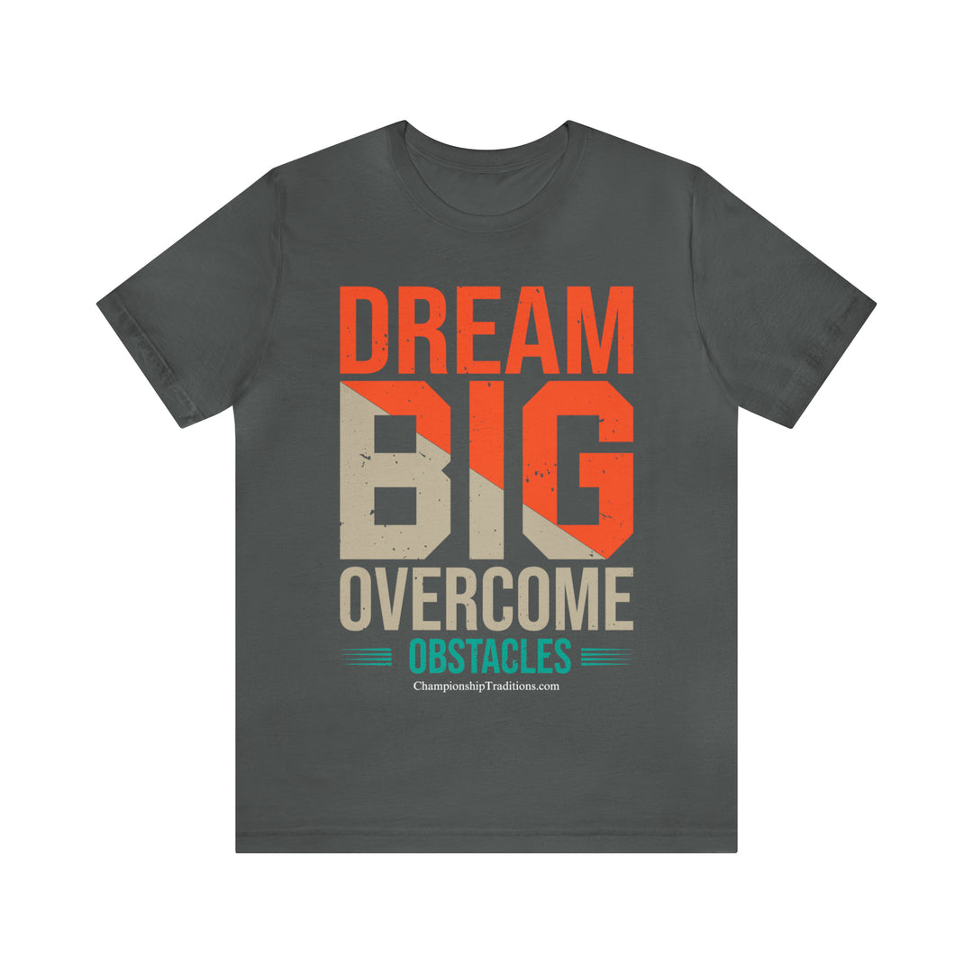 DREAM BIG OVERCOME OBSTACLES - UNISEX T-SHIRT | CHAMPIONSHIP TRADITIONS